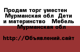 Продам торг уместен. - Мурманская обл. Дети и материнство » Мебель   . Мурманская обл.